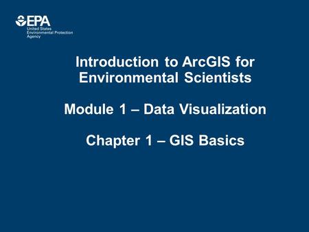 Introduction to ArcGIS for Environmental Scientists Module 1 – Data Visualization Chapter 1 – GIS Basics.