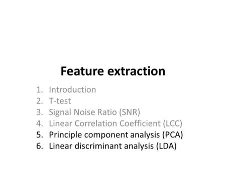 Feature extraction 1.Introduction 2.T-test 3.Signal Noise Ratio (SNR) 4.Linear Correlation Coefficient (LCC) 5.Principle component analysis (PCA) 6.Linear.