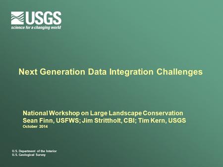 U.S. Department of the Interior U.S. Geological Survey Next Generation Data Integration Challenges National Workshop on Large Landscape Conservation Sean.