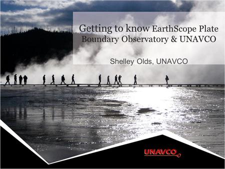 Shelley Olds, UNAVCO Getting to know EarthScope Plate Boundary Observatory & UNAVCO.