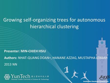 Intelligent Database Systems Lab Presenter: MIN-CHIEH HSIU Authors: NHAT-QUANG DOAN ∗, HANANE AZZAG, MUSTAPHA LEBBAH 2013 NN Growing self-organizing trees.