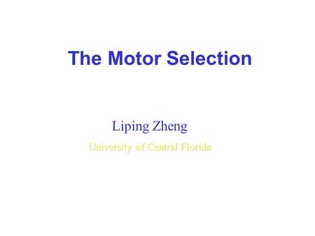 The Motor Selection Liping Zheng University of Central Florida.