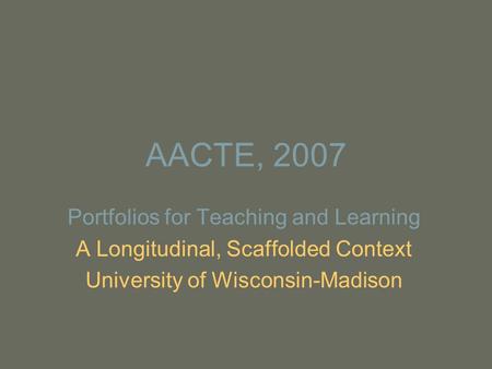 AACTE, 2007 Portfolios for Teaching and Learning A Longitudinal, Scaffolded Context University of Wisconsin-Madison.