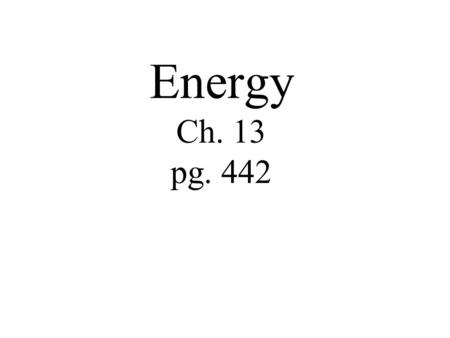 Energy Ch. 13 pg. 442. Objectives Describe how energy, work, and power are related. Name and describe the two basic kinds of energy.