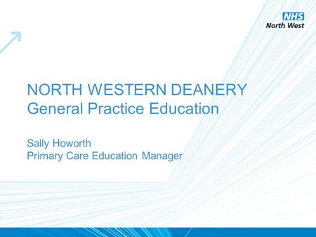 NORTH WESTERN DEANERY General Practice Education Sally Howorth Primary Care Education Manager.