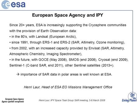 Henri Laur, IPY Space Task Group SAR meeting, 5-6 March 2008 Since 20+ years, ESA is increasingly supporting the Cryosphere communities with the provision.