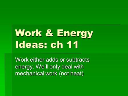 Work & Energy Ideas: ch 11 Work either adds or subtracts energy. We’ll only deal with mechanical work (not heat)