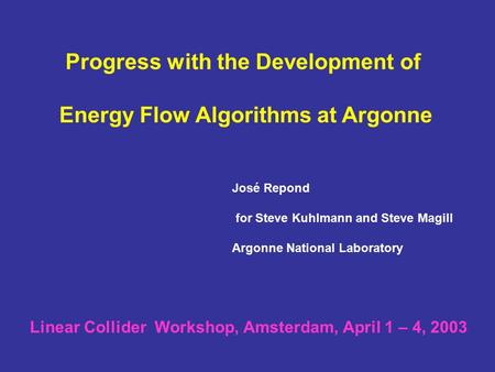 Progress with the Development of Energy Flow Algorithms at Argonne José Repond for Steve Kuhlmann and Steve Magill Argonne National Laboratory Linear Collider.