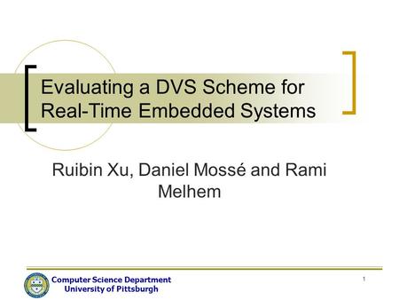 Computer Science Department University of Pittsburgh 1 Evaluating a DVS Scheme for Real-Time Embedded Systems Ruibin Xu, Daniel Mossé and Rami Melhem.
