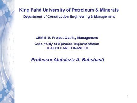 1 King Fahd University of Petroleum & Minerals Department of Construction Engineering & Management CEM 515: Project Quality Management Case study of 8-phases.