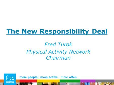 The New Responsibility Deal Fred Turok Physical Activity Network Chairman.