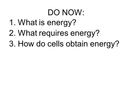 DO NOW: 1.What is energy? 2.What requires energy? 3.How do cells obtain energy?