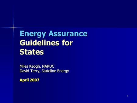 1 Energy Assurance Guidelines for States Miles Keogh, NARUC David Terry, Stateline Energy April 2007.