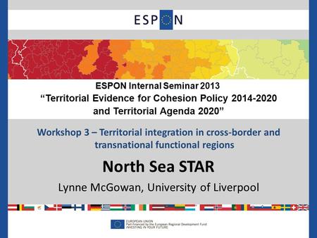 Workshop 3 – Territorial integration in cross-border and transnational functional regions North Sea STAR Lynne McGowan, University of Liverpool ESPON Internal.