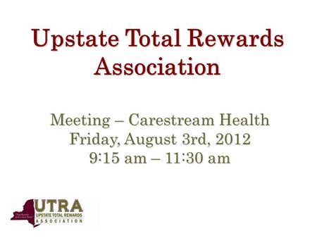 Upstate Total Rewards Association Meeting – Carestream Health Friday, August 3rd, 2012 9:15 am – 11:30 am.