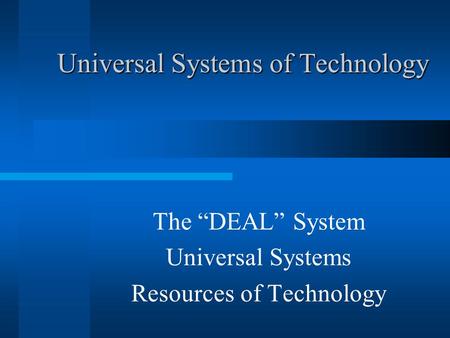 Universal Systems of Technology The “DEAL” System Universal Systems Resources of Technology.