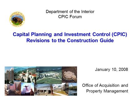 Department of the Interior CPIC Forum Department of the Interior CPIC Forum Capital Planning and Investment Control (CPIC) Revisions to the Construction.