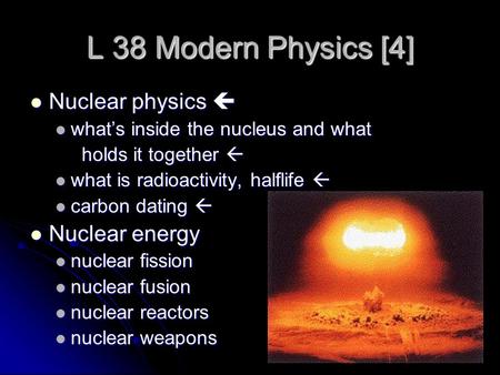 L 38 Modern Physics [4] Nuclear physics  Nuclear physics  what’s inside the nucleus and what what’s inside the nucleus and what holds it together 