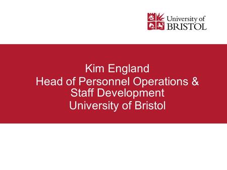 Kim England Head of Personnel Operations & Staff Development University of Bristol.