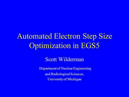 Automated Electron Step Size Optimization in EGS5 Scott Wilderman Department of Nuclear Engineering and Radiological Sciences, University of Michigan.