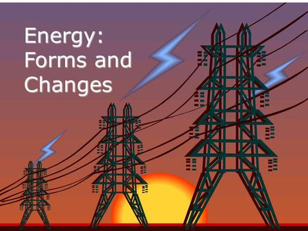 Energy: Forms and Changes. Forms of Energy The five main forms of energy are: –Heat –Chemical –Electromagnetic –Nuclear –Mechanical.