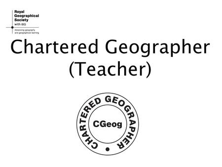 Chartered Geographer (Teacher). What is CGeog (Teacher)? Chartered Geographer (Teacher) is the only ongoing professional accreditation linked to CPD in.