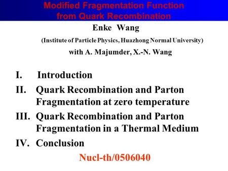 Enke Wang (Institute of Particle Physics, Huazhong Normal University) with A. Majumder, X.-N. Wang I. Introduction II.Quark Recombination and Parton Fragmentation.