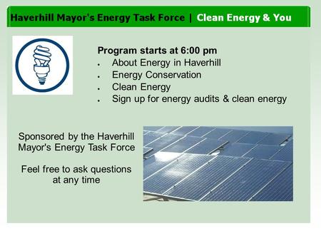 Program starts at 6:00 pm ● About Energy in Haverhill ● Energy Conservation ● Clean Energy ● Sign up for energy audits & clean energy Sponsored by the.