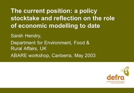 The current position: a policy stocktake and reflection on the role of economic modelling to date Sarah Hendry, Department for Environment, Food & Rural.