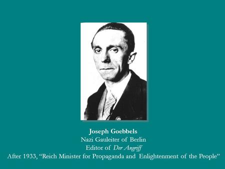 Joseph Goebbels Nazi Gauleiter of Berlin Editor of Der Angriff After 1933, “Reich Minister for Propaganda and Enlightenment of the People”