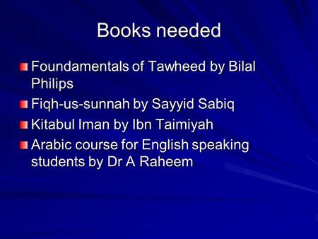 Books needed Foundamentals of Tawheed by Bilal Philips Fiqh-us-sunnah by Sayyid Sabiq Kitabul Iman by Ibn Taimiyah Arabic course for English speaking students.