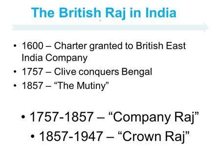 The British Raj in India 1600 – Charter granted to British East India Company 1757 – Clive conquers Bengal 1857 – “The Mutiny” 1757-1857 – “Company Raj”