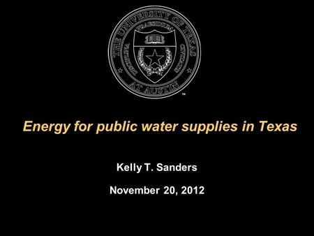 Energy for public water supplies in Texas Kelly T. Sanders November 20, 2012.