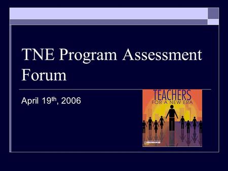 TNE Program Assessment Forum April 19 th, 2006. Glad you’re here!  Who’s Who… Design Team Representatives Program Assessment Team.