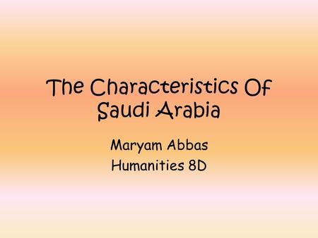 The Characteristics Of Saudi Arabia Maryam Abbas Humanities 8D.