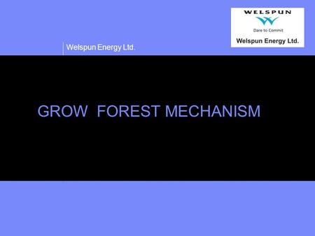 Welspun Energy Ltd. GROW FOREST MECHANISM. Welspun Energy Ltd. Confidential 2 Grow Forest Certificate (GFC) Objective  Expanding the forest cover qualitatively.