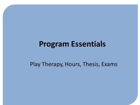 Program Essentials Play Therapy, Hours, Thesis, Exams.