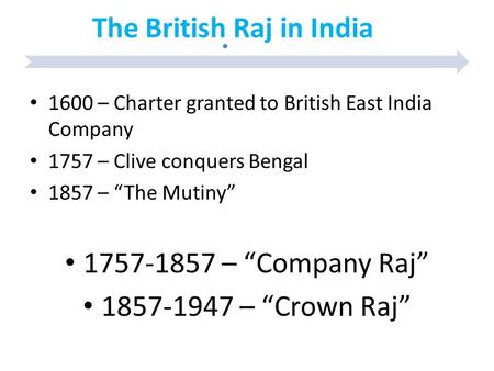 The British Raj in India 1600 – Charter granted to British East India Company 1757 – Clive conquers Bengal 1857 – “The Mutiny” 1757-1857 – “Company Raj”