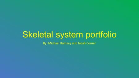 Skeletal system portfolio By: Michael Ramsey and Noah Comer.