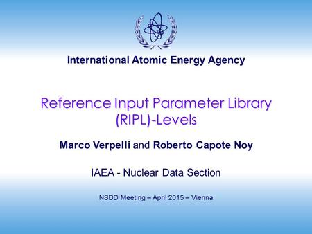 International Atomic Energy Agency Reference Input Parameter Library (RIPL)-Levels Marco Verpelli and Roberto Capote Noy IAEA - Nuclear Data Section NSDD.