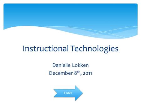 Instructional Technologies Danielle Lokken December 8 th, 2011 Enter.