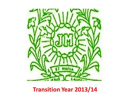 Transition Year 2013/14. TY Mission Statement In keeping with the Jesus and Mary Educational Ethos this TY Programme promotes the personal, social, spiritual.