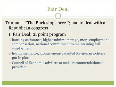 Fair Deal Truman – “The Buck stops here.”; had to deal with a Republican congress 1. Fair Deal: 21 point program  housing assistance, higher minimum wage,