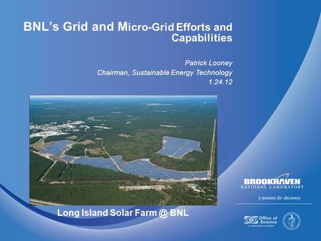 BNL’s Grid and M icro-Grid Efforts and Capabilities Patrick Looney Chairman, Sustainable Energy Technology 1.24.12 Long Island Solar BNL.