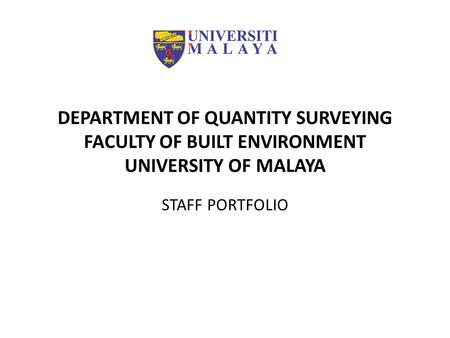 DEPARTMENT OF QUANTITY SURVEYING FACULTY OF BUILT ENVIRONMENT UNIVERSITY OF MALAYA STAFF PORTFOLIO.