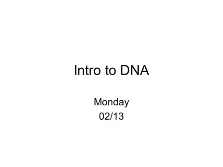 Intro to DNA Monday 02/13. Goals for Today Be able to name the scientists that helped build our knowledge of DNA and be able to describe their contributions.