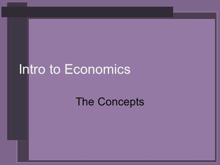 Intro to Economics The Concepts. Economics The study of how we make decisions in a world where resources are limited (the science of decision making)