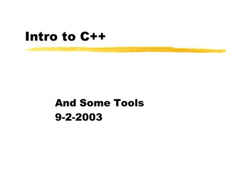 Intro to C++ And Some Tools 9-2-2003. Opening Discussion zHave any questions come up since last class? Have you had a chance to look over the project.