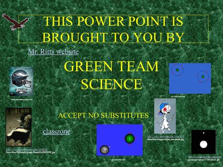 THIS POWER POINT IS BROUGHT TO YOU BY GREEN TEAM SCIENCE ACCEPT NO SUBSTITUTES classzone Mr. Ritts website PHILADELPHISEAGLES.COM CLASSZONE.COM