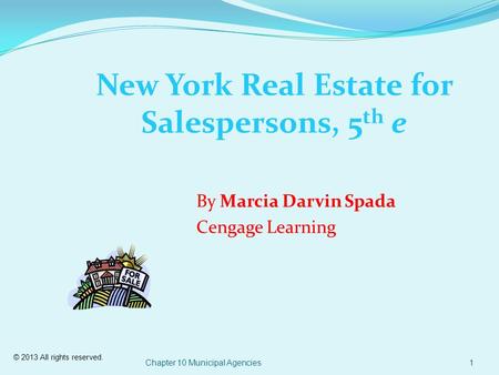 © 2013 All rights reserved. Chapter 10 Municipal Agencies1 New York Real Estate for Salespersons, 5 th e By Marcia Darvin Spada Cengage Learning.